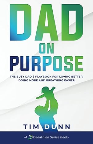 Dad On Purpose: The Busy Dad's Playbook for Loving Better, Doing More and Breathing Easier Paperback - BigGreenBear.com Book 11.99