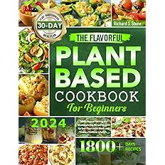 The Flavorful Plant-Based Cookbook for Beginners: 1800+ Days of Exciting and Mouthwatering Recipes