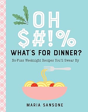Oh $#!% What's for Dinner?: No-Fuss Weeknight Recipes You'll Swear By Hardcover