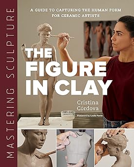 Mastering Sculpture: The Figure in Clay by Cristina Córdova