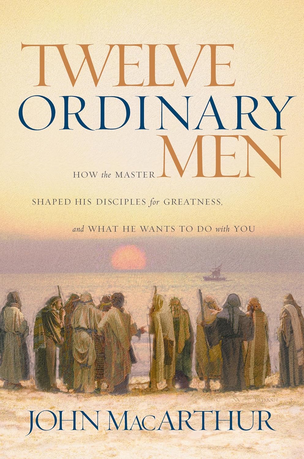 Twelve Ordinary Men: How the Master Shaped His Disciples