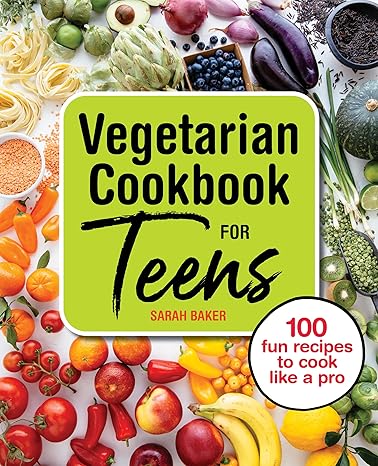 Vegetarian Cookbook for Teens: 100 Fun Recipes