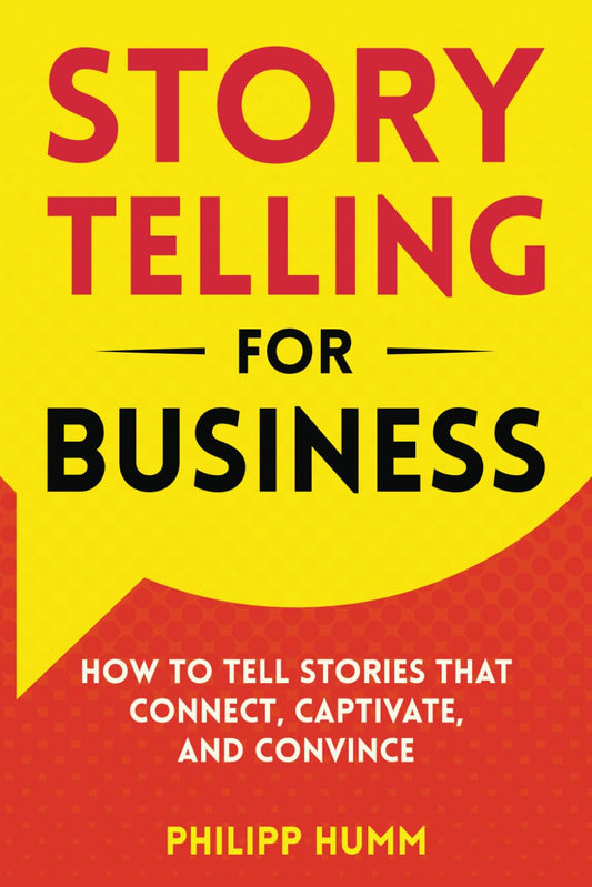 Storytelling for Business: How to Tell Stories that Connect, Captivate, and Convince by Philipp Humm