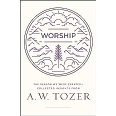 Worship: The Reason We Were Created-Collected Insights from A. W. Tozer