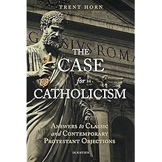 The Case for Catholicism: Answers to Classic and Contemporary Protestant Objections