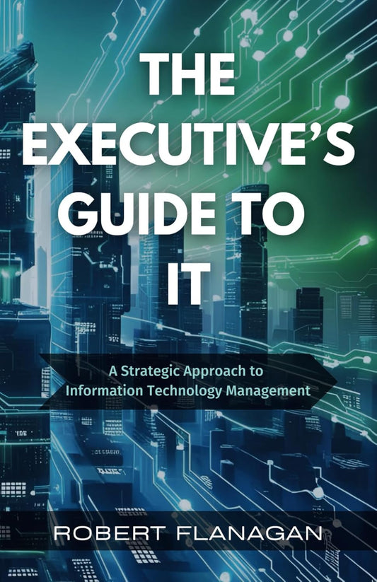 The Executive’s Guide to IT: A Strategic Approach to Information Technology Management