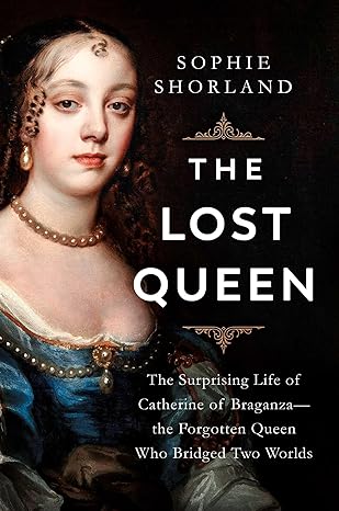 The Lost Queen: The Surprising Life of Catherine of Braganza―the Forgotten Queen: Hardcover