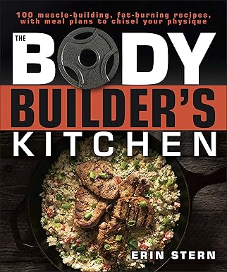 The Bodybuilder's Kitchen: 100 Muscle-Building, Fat Burning Recipes